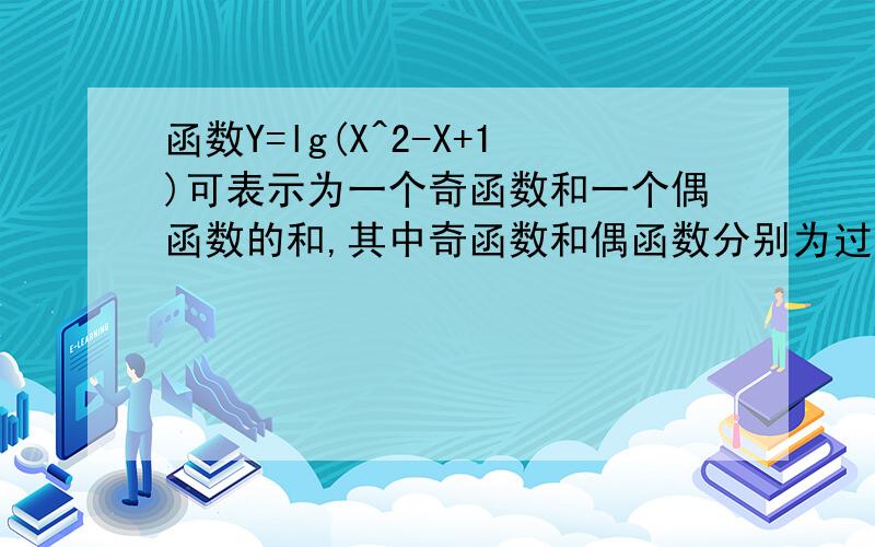 函数Y=lg(X^2-X+1)可表示为一个奇函数和一个偶函数的和,其中奇函数和偶函数分别为过程答案加过程