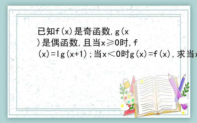 已知f(x)是奇函数,g(x)是偶函数,且当x≥0时,f(x)=lg(x+1);当x＜0时g(x)=f(x),求当x＞0时g(x)的解析式