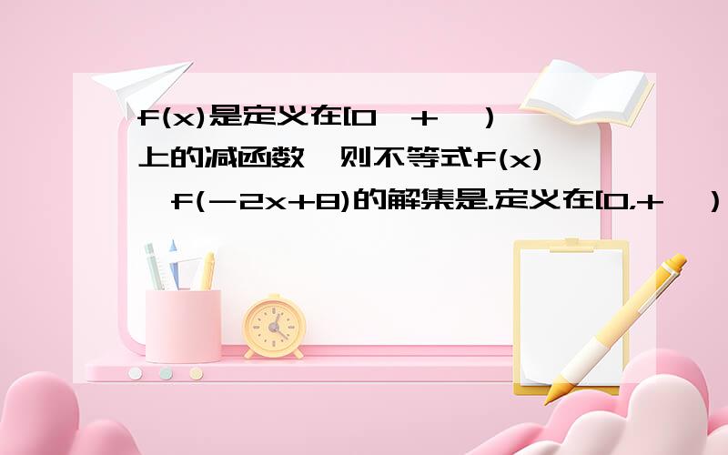 f(x)是定义在[0,+∝）上的减函数,则不等式f(x)＜f(－2x+8)的解集是.定义在[0，+∝）和定义域是[0，+∝）一样吗