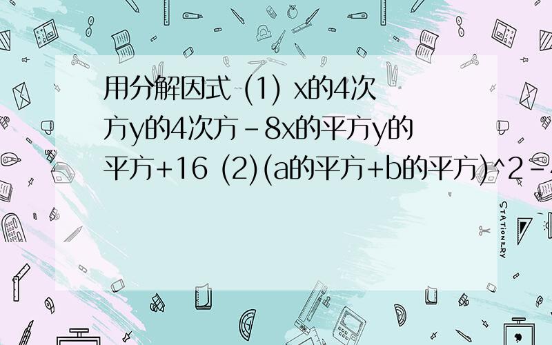 用分解因式 (1) x的4次方y的4次方-8x的平方y的平方+16 (2)(a的平方+b的平方)^2-4a^2b^2