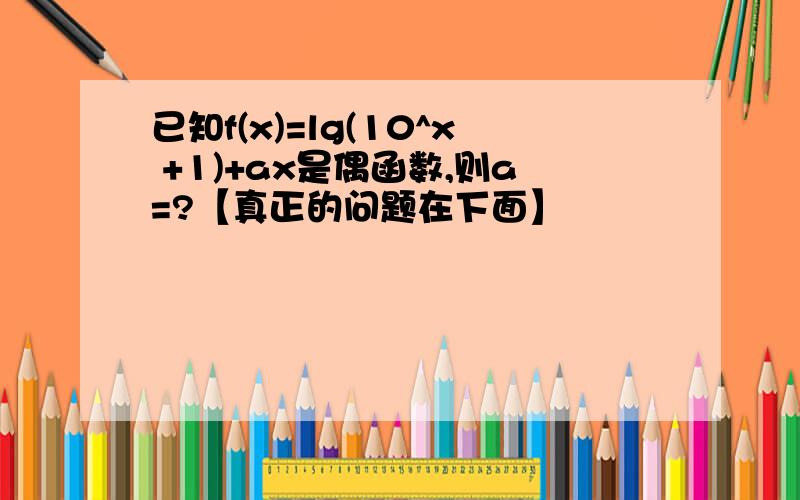 已知f(x)=lg(10^x +1)+ax是偶函数,则a=?【真正的问题在下面】