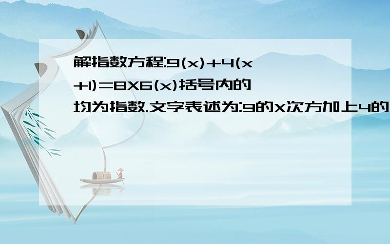 解指数方程:9(x)+4(x+1)=8X6(x)括号内的均为指数.文字表述为:9的X次方加上4的X+1次方,等于8乘以6的X次方