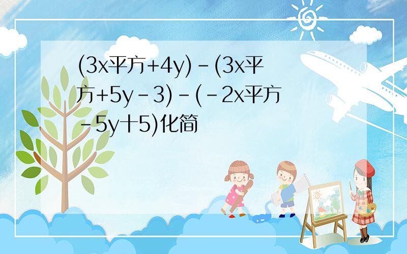 (3x平方+4y)-(3x平方+5y-3)-(-2x平方-5y十5)化简