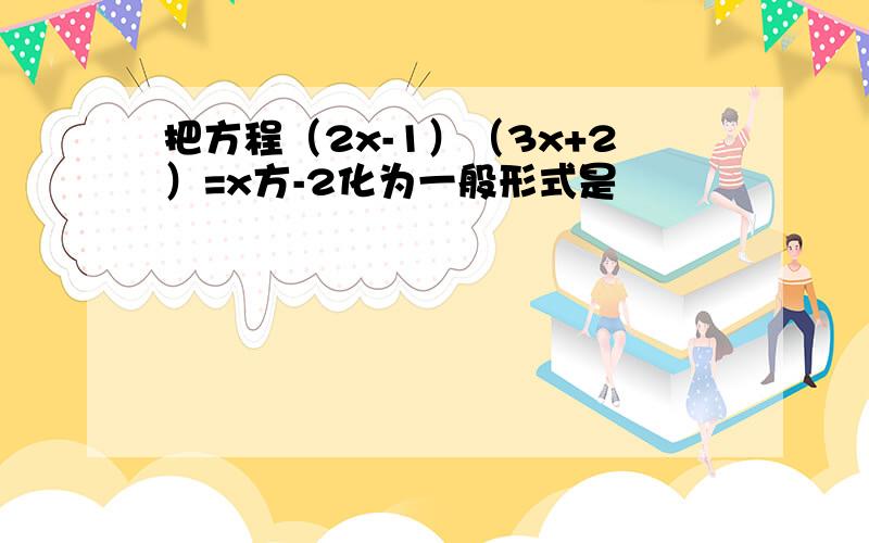 把方程（2x-1）（3x+2）=x方-2化为一般形式是