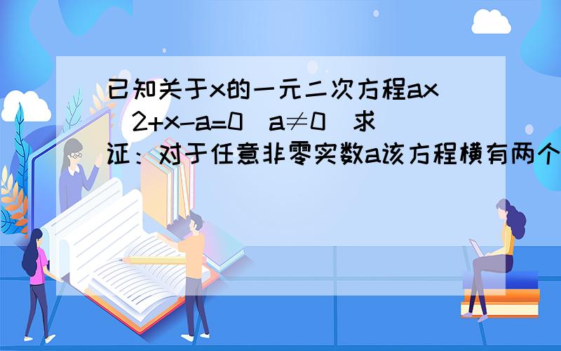 已知关于x的一元二次方程ax^2+x-a=0(a≠0）求证：对于任意非零实数a该方程横有两个异号的实数根