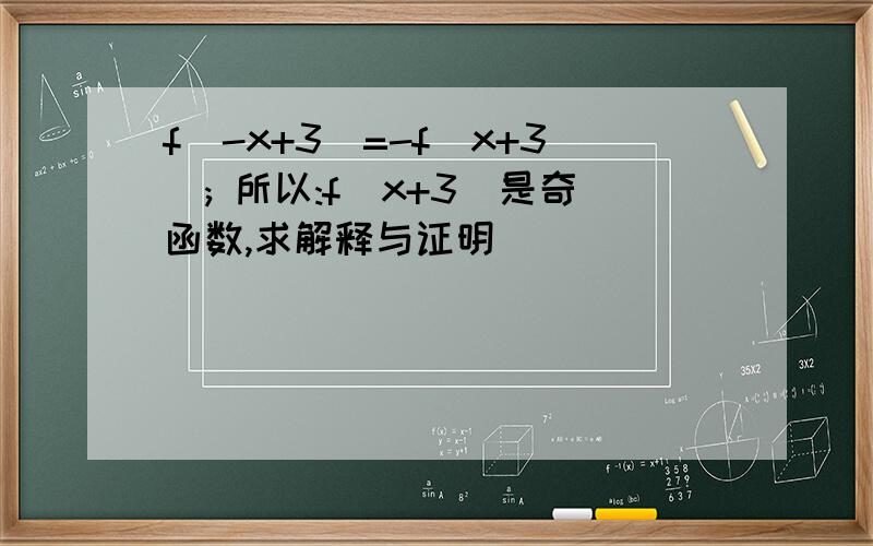 f(-x+3)=-f(x+3); 所以:f(x+3)是奇函数,求解释与证明