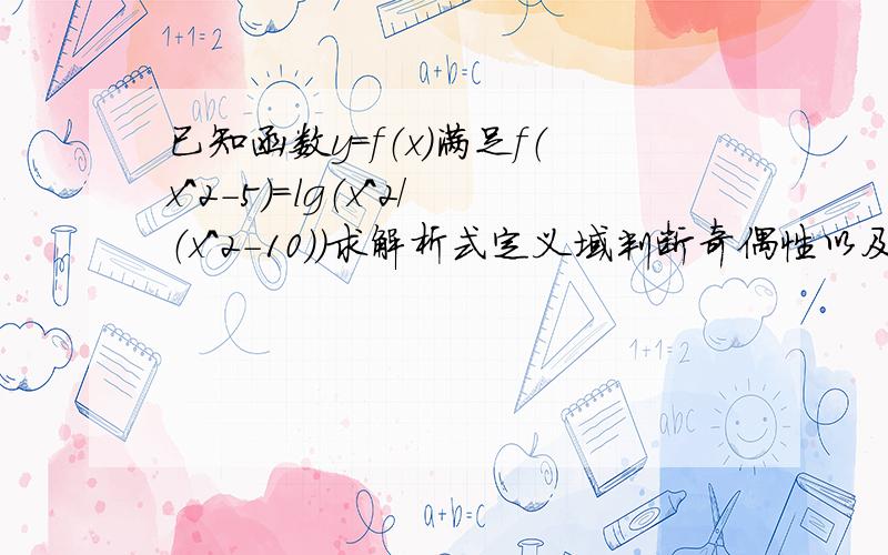 已知函数y=f（x)满足f（x^2-5）=lg（x^2/（x^2-10））求解析式定义域判断奇偶性以及单调性