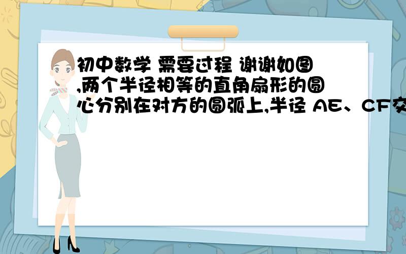 初中数学 需要过程 谢谢如图,两个半径相等的直角扇形的圆心分别在对方的圆弧上,半径 AE、CF交于点G,半径BE、CD交于点H,且点C是弧AB的中点,若扇形的半径为2,则图中阴影部分的面积等于________