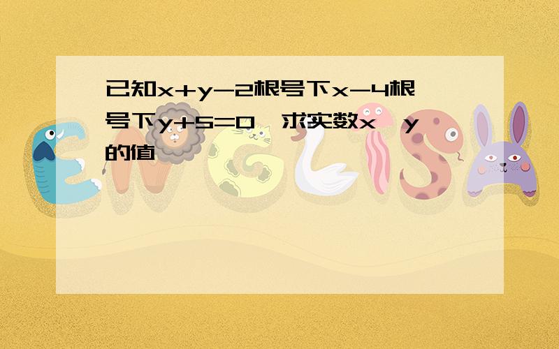 已知x+y-2根号下x-4根号下y+5=0,求实数x,y的值