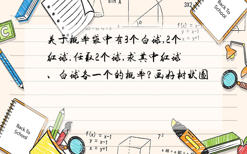 关于概率袋中有3个白球,2个红球.任取2个球,求其中红球、白球各一个的概率?画好树状图