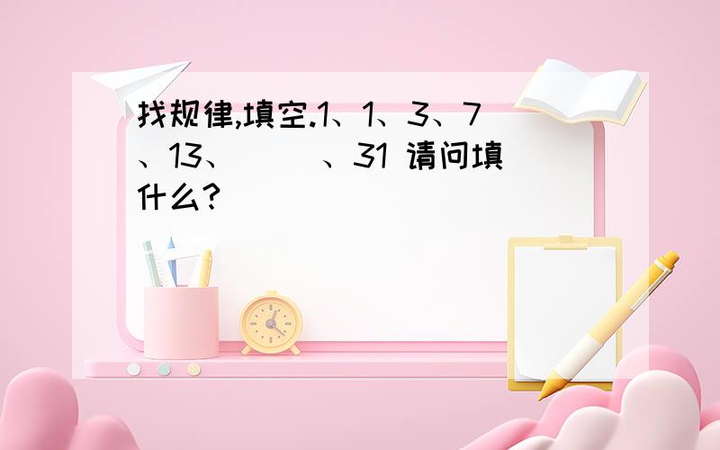 找规律,填空.1、1、3、7、13、（ ）、31 请问填什么?