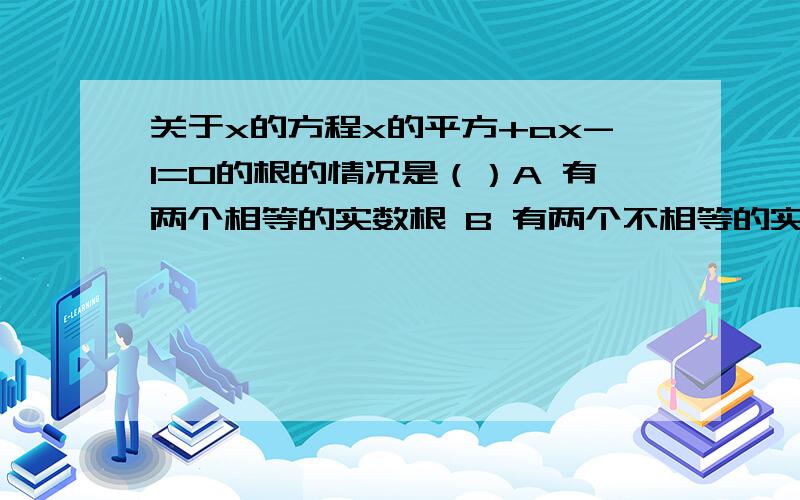 关于x的方程x的平方+ax-1=0的根的情况是（）A 有两个相等的实数根 B 有两个不相等的实数根 C 没有实数根关于x的方程x的平方+ax-1=0的根的情况是（）A 有两个相等的实数根 B 有两个不相等的实