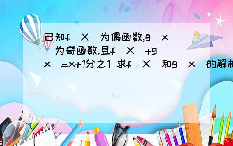 已知f（X）为偶函数,g（x）为奇函数,且f（X）+g（x）=x+1分之1 求f（X）和g（x）的解析式