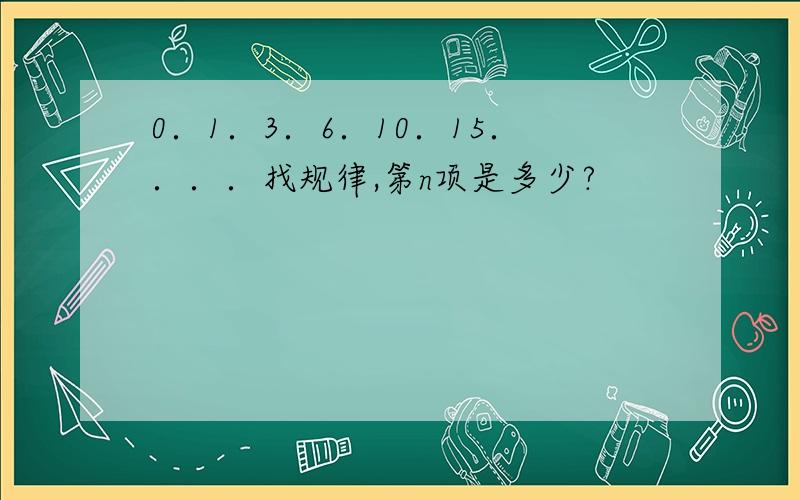 0．1．3．6．10．15．．．．找规律,第n项是多少?