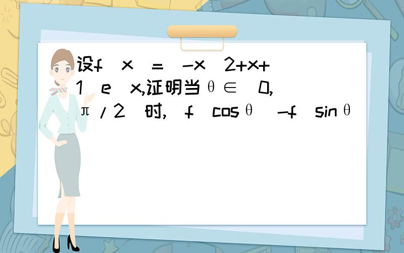 设f(x)=(-x^2+x+1)e^x,证明当θ∈[0,π/2]时,|f(cosθ)-f(sinθ)|