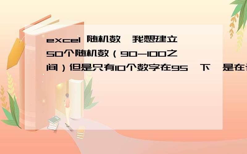 excel 随机数,我想建立50个随机数（90-100之间）但是只有10个数字在95一下,是在这五十个数中随机出现10个