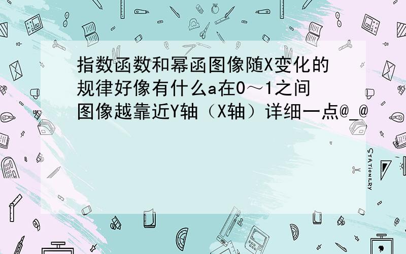 指数函数和幂函图像随X变化的规律好像有什么a在0～1之间图像越靠近Y轴（X轴）详细一点@_@