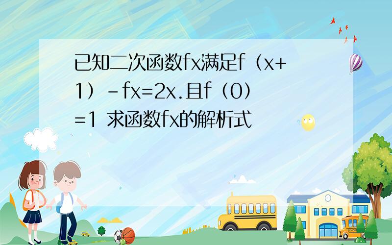 已知二次函数fx满足f（x+1）-fx=2x.且f（0）=1 求函数fx的解析式