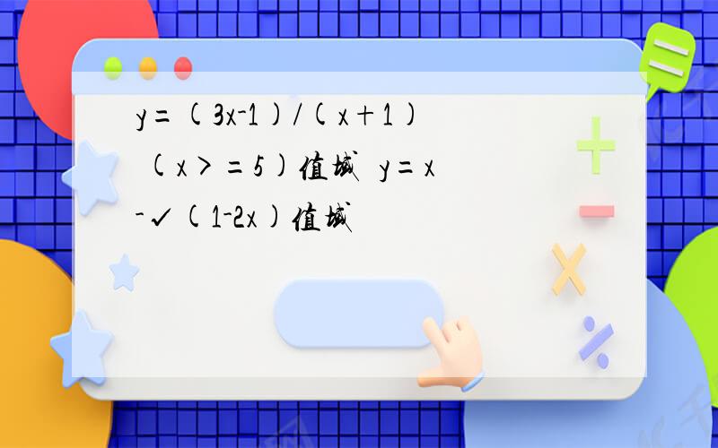 y=(3x-1)/(x+1) (x>=5)值域  y=x-√(1-2x)值域