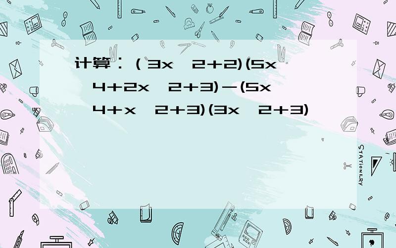 计算：（3x^2＋2)(5x^4＋2x^2＋3)－(5x^4＋x^2＋3)(3x^2＋3)