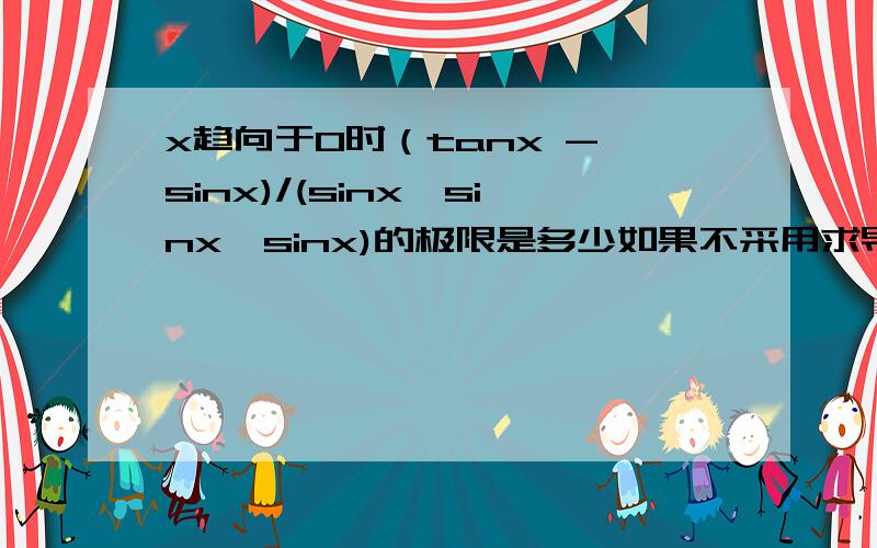 x趋向于0时（tanx - sinx)/(sinx*sinx*sinx)的极限是多少如果不采用求导的话