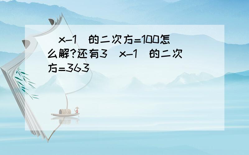 (x-1)的二次方=100怎么解?还有3（x-1）的二次方=363