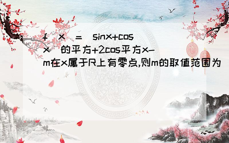 f(x)=(sinx+cosx)的平方+2cos平方x-m在x属于R上有零点,则m的取值范围为