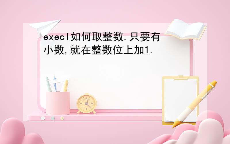 execl如何取整数,只要有小数,就在整数位上加1.