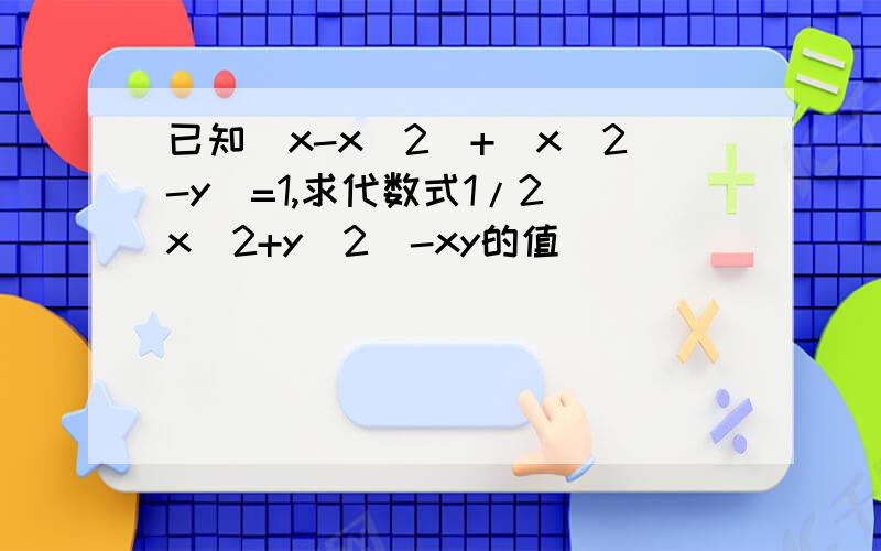 已知（x-x^2）+(x^2-y)=1,求代数式1/2(x^2+y^2)-xy的值