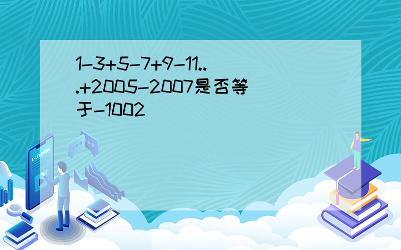 1-3+5-7+9-11...+2005-2007是否等于-1002