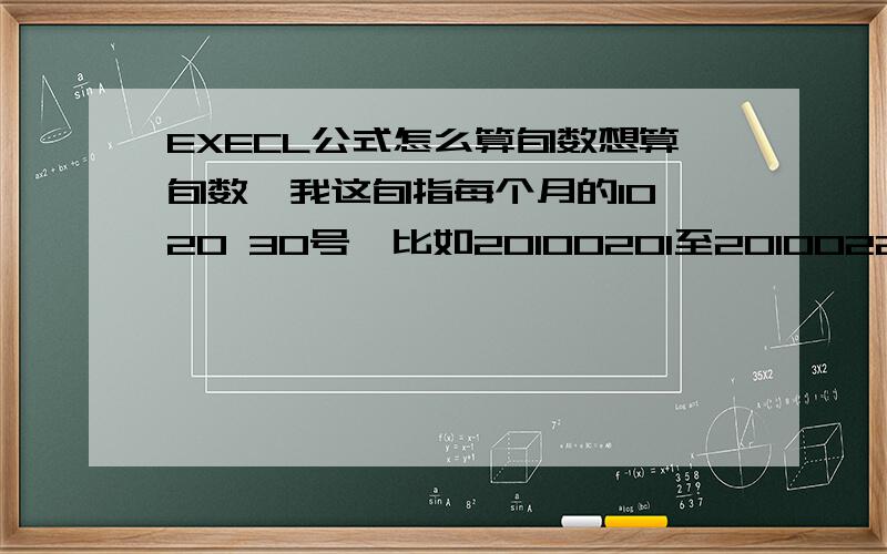 EXECL公式怎么算旬数想算旬数,我这旬指每个月的10 20 30号,比如20100201至20100225中有2个旬,又如20100216至20100311有3个旬,请教这个有公式可以算吗?就是算两个日期间包含旬的个数,即包含10日,20日,