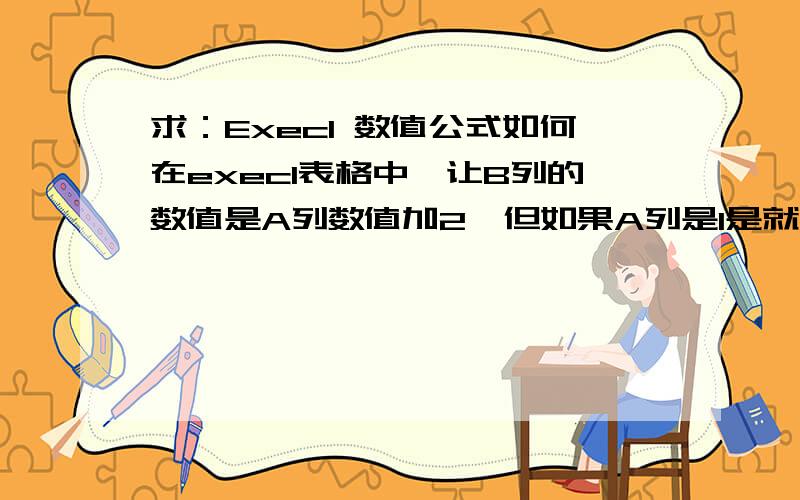 求：Execl 数值公式如何在execl表格中,让B列的数值是A列数值加2,但如果A列是1是就是乘2.请问公式怎么设置?如：A列为 B列1 22 43 54 65 7方括号 大侠的计算公式我试了,其他的都对,但如果A列没有数