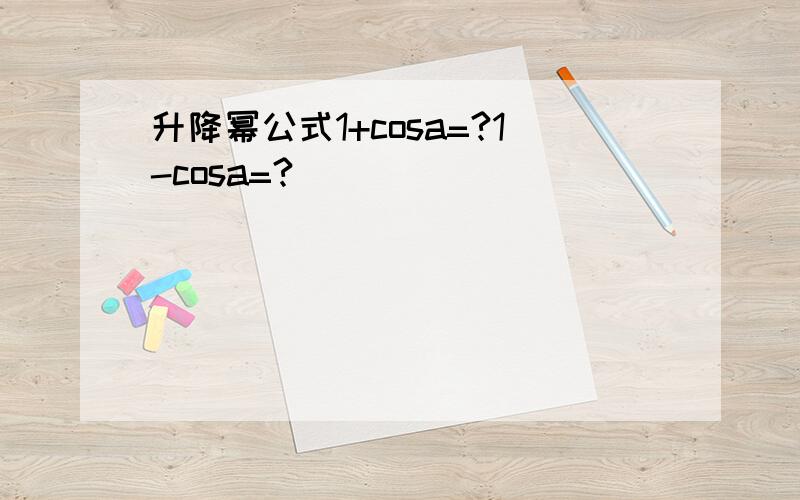 升降幂公式1+cosa=?1-cosa=?