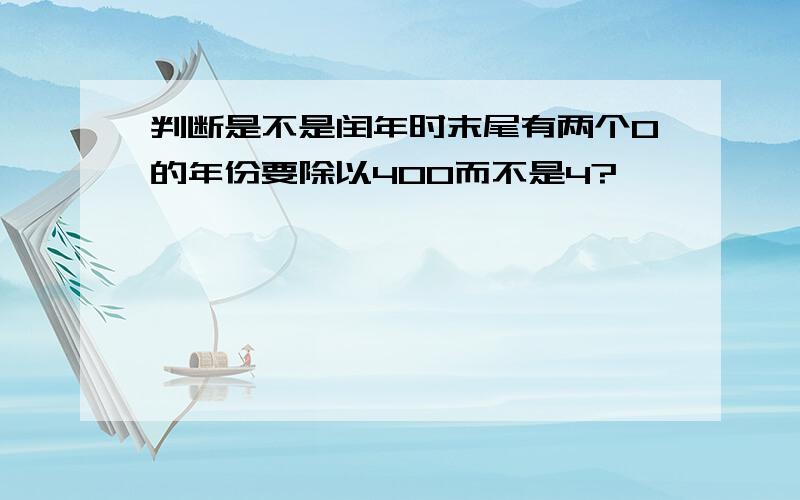 判断是不是闰年时末尾有两个0的年份要除以400而不是4?