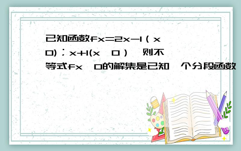 已知函数fx=2x-1（x≥0)；x+1(x＜0）,则不等式fx≤0的解集是已知一个分段函数,怎么求不等式解集