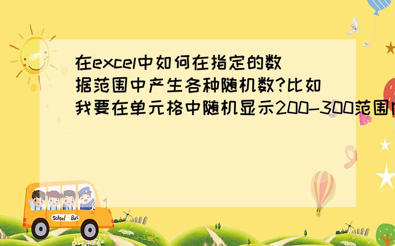 在excel中如何在指定的数据范围中产生各种随机数?比如我要在单元格中随机显示200-300范围内的整数,这个已经解决,用这个公式就可以的：=INT((RAND()*(300-200)+1)+200) 但是现在我想的是这样几种情