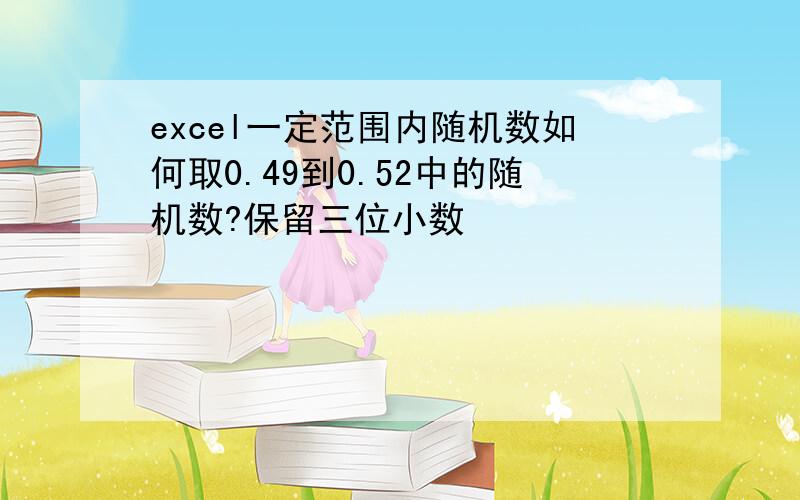 excel一定范围内随机数如何取0.49到0.52中的随机数?保留三位小数