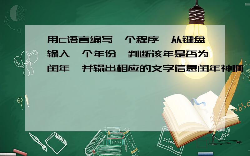 用C语言编写一个程序,从键盘输入一个年份,判断该年是否为闰年,并输出相应的文字信息闰年神啊,救救我吧