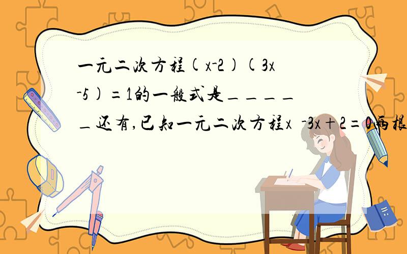 一元二次方程(x-2)(3x-5)=1的一般式是_____还有,已知一元二次方程x²-3x+2=0两根为x₁ x₂,则x₁+x₂=——另一个,用求根公式解方程x²+3x=-1,先求得b²-4ac=————,则x₁=——