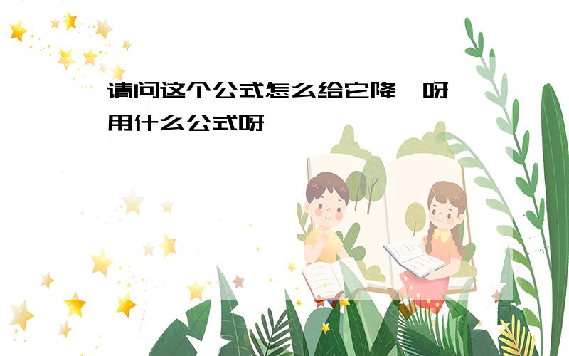 请问这个公式怎么给它降幂呀 用什么公式呀