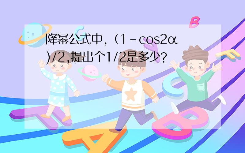 降幂公式中,（1-cos2α)/2,提出个1/2是多少?