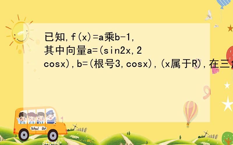 已知,f(x)=a乘b-1,其中向量a=(sin2x,2cosx),b=(根号3,cosx),(x属于R),在三角形abc中,角A,B C的对边分别是a,b,c(1)如果三边a,b,c依次成等比数列,试求角B的取值范围及此时函数f(B)的值域(2)在三角形ABC中,若f(4