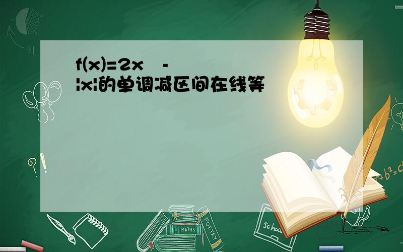 f(x)=2x²-|x|的单调减区间在线等