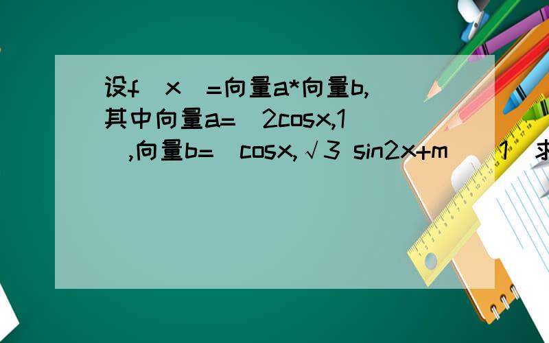 设f(x)=向量a*向量b,其中向量a=(2cosx,1),向量b=(cosx,√3 sin2x+m）(1)求f(x)的最小正周期和[0,π]上的单调增区间（2）当x∈[0,6/π]时,-4