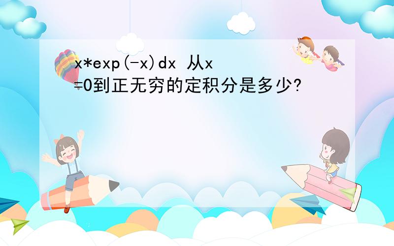 x*exp(-x)dx 从x=0到正无穷的定积分是多少?