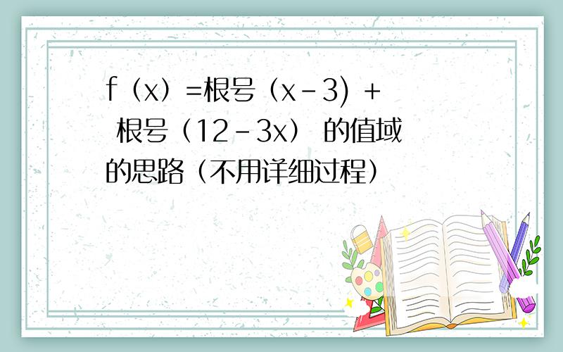 f（x）=根号（x-3) + 根号（12-3x） 的值域的思路（不用详细过程）