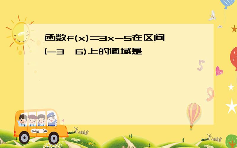 函数f(x)=3x-5在区间[-3,6)上的值域是