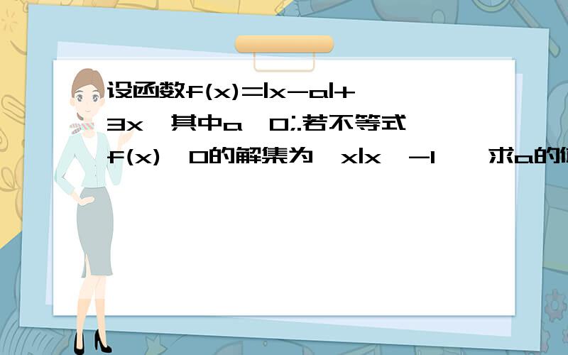 设函数f(x)=|x-a|+3x,其中a＞0;.若不等式f(x)≤0的解集为｛x|x≤-1｝,求a的值