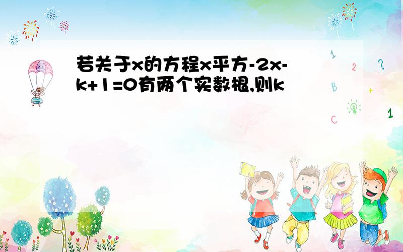 若关于x的方程x平方-2x-k+1=0有两个实数根,则k