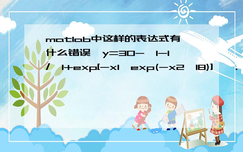 matlab中这样的表达式有什么错误,y=30-{1-1/{1+exp[-x1*exp(-x2*18)]}}.^2已经处理了,